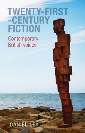 Twenty-First-Century Fiction: Contemporary British Voices by Daniel Lea 9781526139573