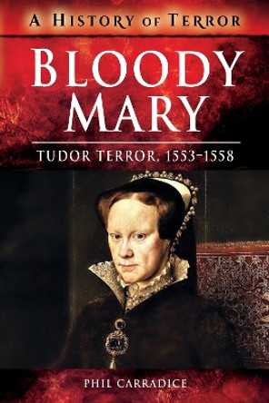 Bloody Mary: Tudor Terror, 1553-1558 by Phil Carradice 9781526728654