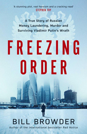 Freezing Order: A True Story of Russian Money Laundering, State-Sponsored Murder,and Surviving Vladimir Putin's Wrath by Bill Browder 9781398506084