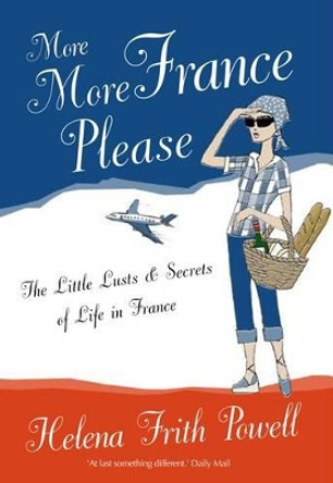 More More France Please: The Little Lusts and Secrets of Life in France by Helena Frith Powell 9781908096012