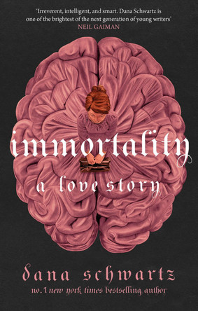 Immortality: A Love Story: the New York Times bestselling tale of mystery, romance and cadavers by Dana Schwartz 9780349433417