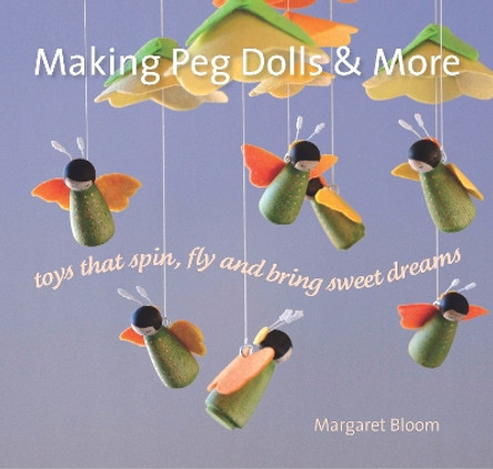 Making Peg Dolls and More: Toys Which Spin, Fly and Bring Sweet Dreams. by Margaret Bloom 9781912480029