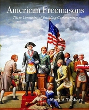 American Freemasons: Three Centuries of Building Communities by Mark A. Tabbert 9780814783023