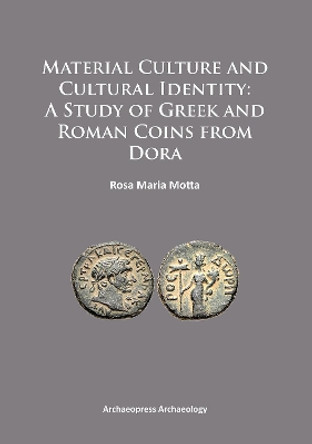 Material Culture and Cultural Identity: A Study of Greek and Roman Coins from Dora by Rosa Maria Motta 9781784910921