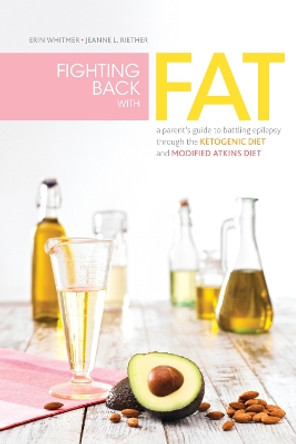 Fighting Back with Fat: A Guide to Battling Epilepsy Through the Ketogenic Diet and Modified Atkins Diet by Erin Whitmer 9781936303458