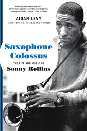 Saxophone Colossus: The Life and Music of Sonny Rollins by Aidan Levy 9780306902802