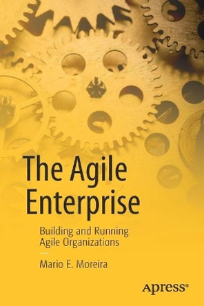 The Agile Enterprise: Building and Running Agile Organizations by Mario E. Moreira 9781484223901