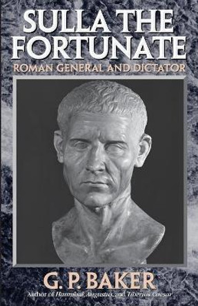 Sulla the Fortunate: Roman General and Dictator by G. P. Baker 9780815411475