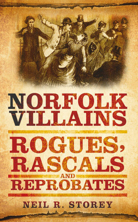 Norfolk Villains: Rogues, Rascals & Reprobates by Neil Storey 9780752460017