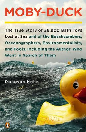 Moby-Duck: The True Story of 28,800 Bath Toys Lost at Sea & of the Beachcombers, Oceanograp Hers, Environmentalists & Fools Including the Author Who Went in Search of Them by Donovan Hohn 9780143120506