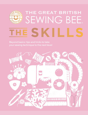 The Great British Sewing Bee: The Skills: Beyond Basics: Advanced Tips and Tricks to Take Your Sewing Technique to the Next Level by The Great British Sewing Bee 9781787139497