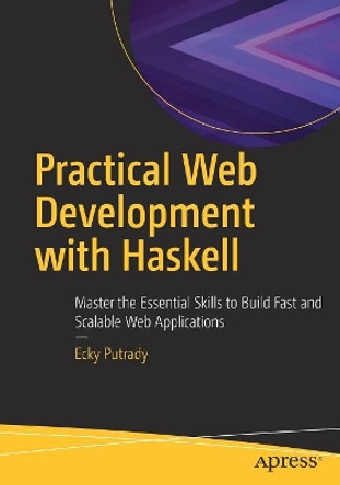 Practical Web Development with Haskell: Master the Essential Skills to Build Fast and Scalable Web Applications by Ecky Putrady 9781484237380