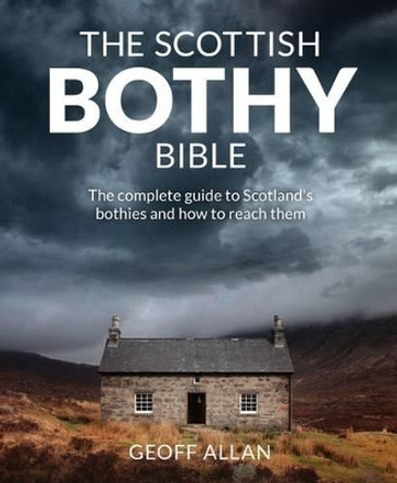 The Scottish Bothy Bible: The Complete Guide to Scotland's Bothies and How to Reach Them by Geoff Allan 9781910636107