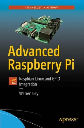 Advanced Raspberry Pi: Raspbian Linux and GPIO Integration by Warren Gay 9781484239476
