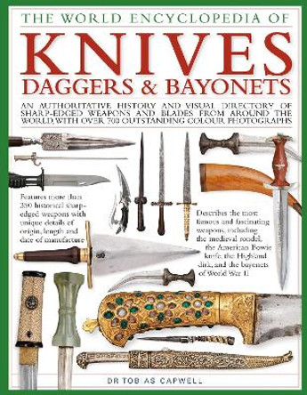Knives, Daggers & Bayonets, the World Encyclopedia of: An authoritative history and visual directory of sharp-edged weapons and blades from around the world, with more than 700 photographs by Tobias Capwell 9780754834847