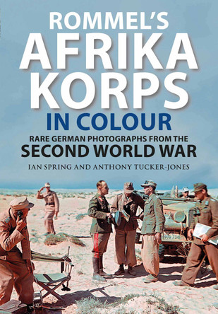 Rommel's Afrika Korps in Colour: Rare German Photographs from World War II by Ian Spring 9781784388799