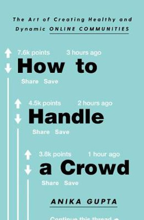 How to Handle a Crowd: The Art of Creating Healthy and Dynamic Online Communities by Anika Gupta