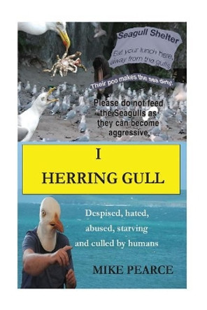 I Herring Gull: Despised, hated, abused, starving and culled by humans by Mike Pearce 9781974361830