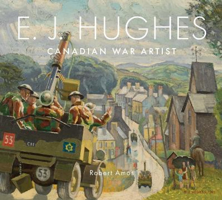 E. J. Hughes: Canadian War Artist by Robert Amos 9781771513852