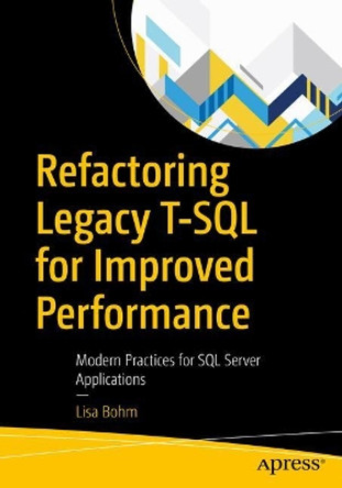 Refactoring Legacy T-SQL for Improved Performance: Modern Practices for SQL Server Applications by Lisa Bohm 9781484255803