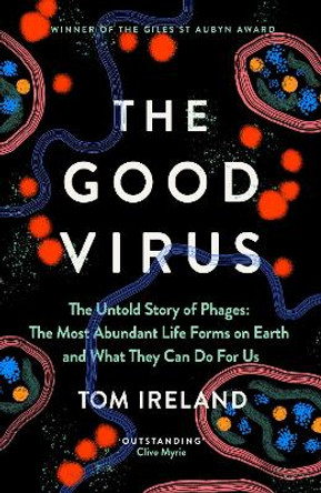 The Good Virus: The Untold Story of Phages: The Most Abundant Life Forms on Earth and What They Can Do For Us by Tom Ireland 9781529365245