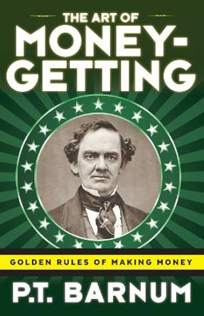 The Art of Money-Getting: Golden Rules for Making Money by P T Barnum 9781616409951