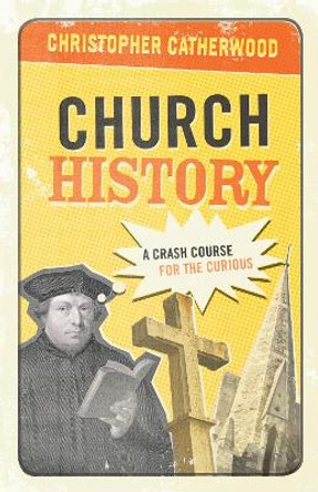 Church History: A Crash Course for the Curious by Christopher Catherwood 9781581348415
