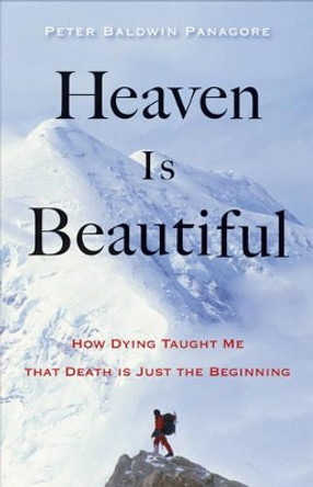 Heaven is Beautiful: How Dying Taught Me That Death is Just the Beginning by Peter Baldwin Panagore 9781571747341