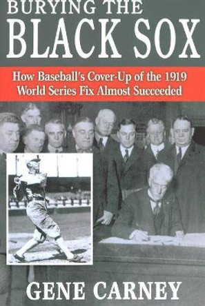 Burying the Black Sox: How Baseball's Cover-Up of the 1919 World Series Fix Almost Succeeded by Gene Carney 9781597971089