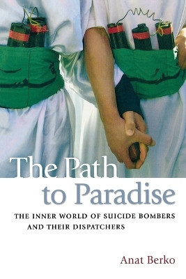 The Path to Paradise: The Inner World of Suicide Bombers and Their Dispatchers by Anat Berko 9781597973649