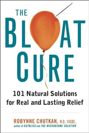 The Bloat Cure: 101 Natural Solutions for Real and Lasting Relief by Robynne Chutkan 9781583335789