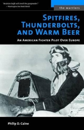 Spitfires, Thunderbolts, and Warm Beer: An American Fighter Pilot Over Europe by Philip D. Caine 9781574888447