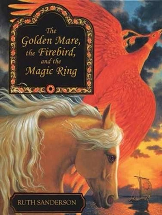 The Golden Mare, the Firebird, and the Magic Ring by Ruth Sanderson 9781566560795