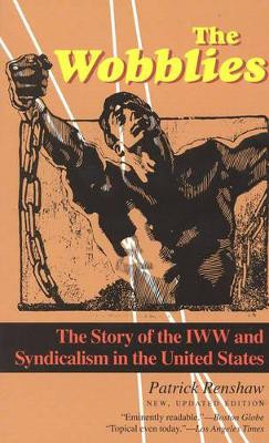 The Wobblies: The Story of the IWW and Syndicalism in the United States by Patrick Renshaw 9781566632737