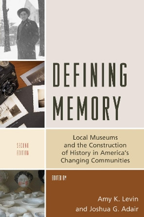 Defining Memory: Local Museums and the Construction of History in America's Changing Communities by Amy K. Levin 9781538107881