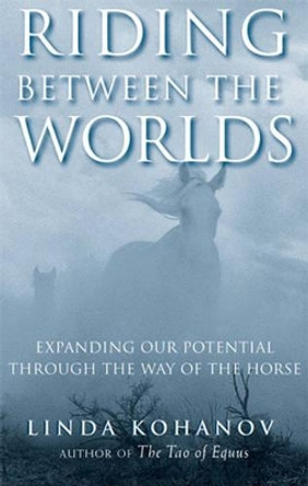 Riding Between the Worlds: Expanding Your Potential Through the Way of the Horse by Linda Kohanov 9781577315766