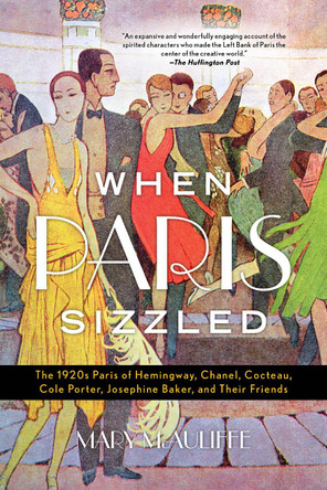 When Paris Sizzled: The 1920s Paris of Hemingway, Chanel, Cocteau, Cole Porter, Josephine Baker, and Their Friends by Mary McAuliffe 9781538121801