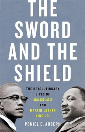 The Sword and the Shield: The Revolutionary Lives of Malcolm X and Martin Luther King Jr. by Peniel Joseph 9781541617865