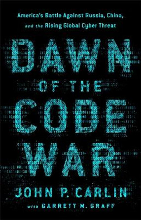 Dawn of the Code War: America's Battle Against Russia, China, and the Rising Global Cyber Threat by Garrett M. Graff 9781541773844