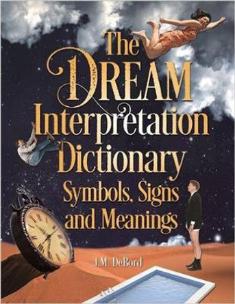The Dream Interpretation Dictionary: Symbols, Signs, And Meanings by J. M. DeBord 9781578596379