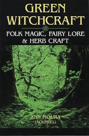 Green Witchcraft: Folk Magic, Fairy Lore and Herb Craft by Aoumiel 9781567186901