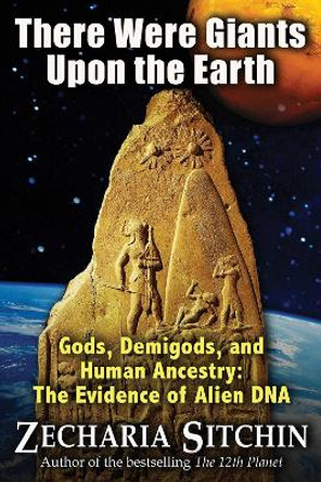 There Were Giants Upon the Earth: Gods, Demigods, and Human Ancestry: The Evidence of Alien DNA by Zecharia Sitchin 9781591431947