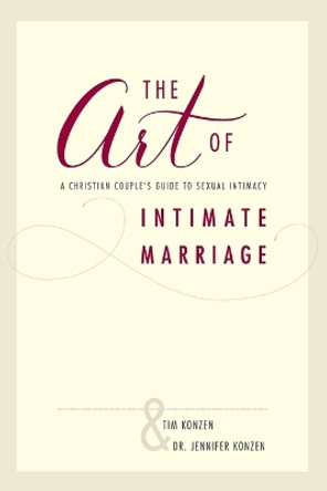 The Art of Intimate Marriage: A Christian Couple's Guide to Sexual Intimacy by Tim and Dr. Jennifer Konzen 9781595556127