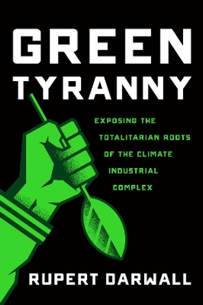 Green Tyranny: Exposing the Totalitarian Roots of the Climate Industrial Complex by Rupert Darwall 9781594039355