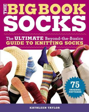 The Big Book of Socks: The Ultimate Beyond-the-basics Guide to Knitting Socks by Kathleen Taylor 9781600850851