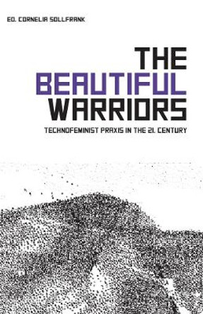 The Beautiful Warriors: Technofeminist Praxis in the Twenty-First Century by Cornelia Sollfrank 9781570273650