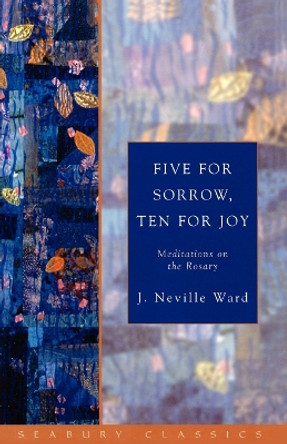 Five for Sorrow, Ten for Joy: Meditations on the Rosary by J.Neville Ward 9781596280120