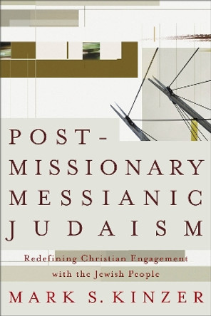 Postmissionary Messianic Judaism: Redefining Christian Engagement with the Jewish People by Mark S. Kinzer 9781587431524