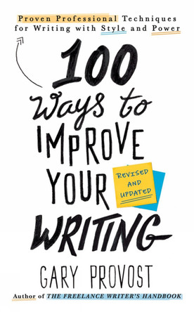 100 Ways To Improve Your Writing (updated): Proven Professional Techniques for Writing with Style and Power by Gary Provost