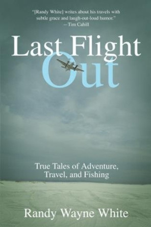 Last Flight Out: True Tales Of Adventure, Travel, And Fishing by Randy Wayne White 9781592283347